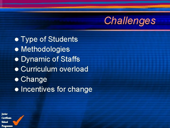 Challenges l Type of Students l Methodologies l Dynamic of Staffs l Curriculum overload