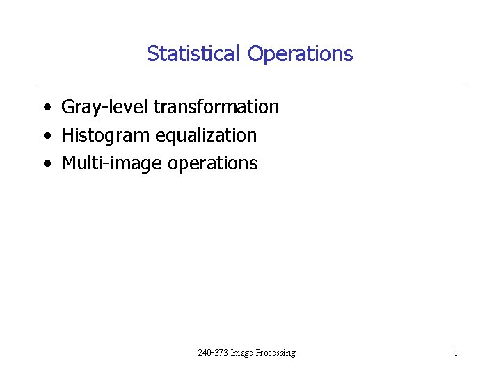 Statistical Operations • Gray-level transformation • Histogram equalization • Multi-image operations 240 -373 Image