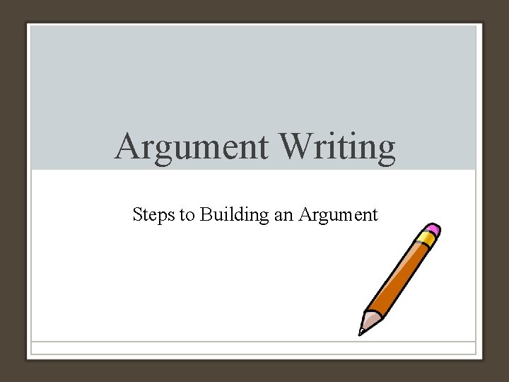 Argument Writing Steps to Building an Argument 