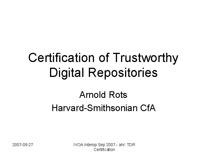Certification of Trustworthy Digital Repositories Arnold Rots Harvard-Smithsonian Cf. A 2007 -09 -27 IVOA