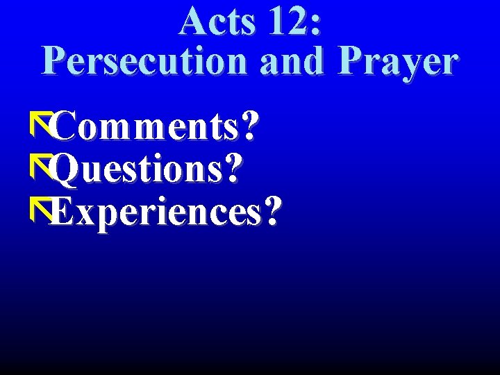 Acts 12: Persecution and Prayer ãComments? ãQuestions? ãExperiences? Acts 12: Persecution and Prayer ãComments? ãQuestions? ãExperiences?
