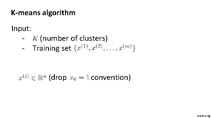 K-means algorithm Input: (number of clusters) - Training set (drop convention) Andrew Ng 