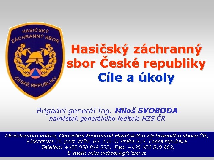 Hasičský záchranný sbor České republiky Cíle a úkoly Brigádní generál Ing. Miloš SVOBODA náměstek