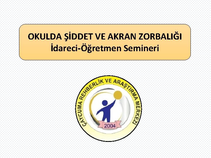 OKULDA ŞİDDET VE AKRAN ZORBALIĞI İdareci-Öğretmen Semineri 