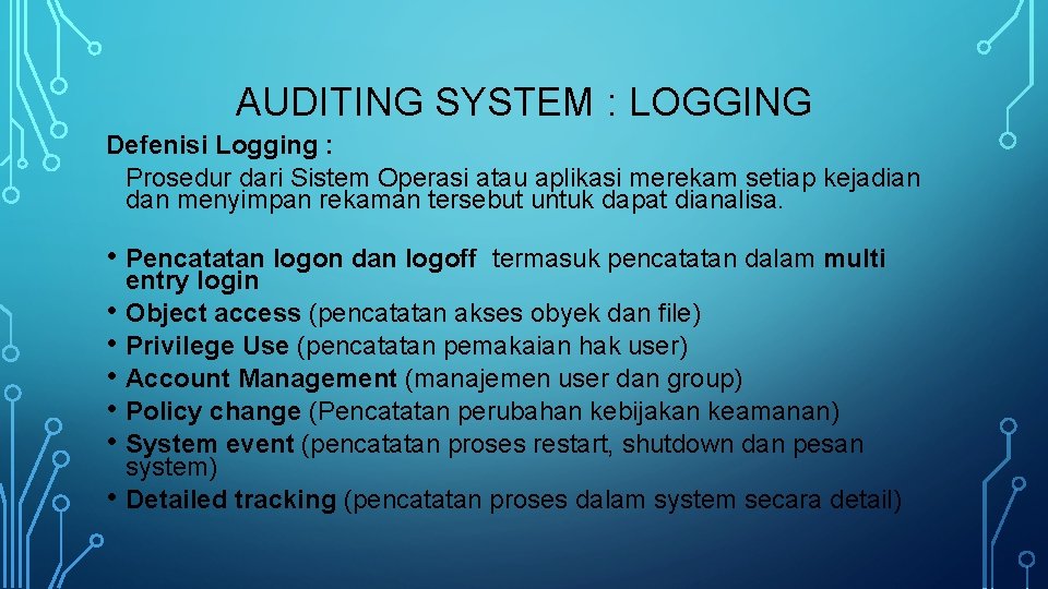 AUDITING SYSTEM : LOGGING Defenisi Logging : Prosedur dari Sistem Operasi atau aplikasi merekam