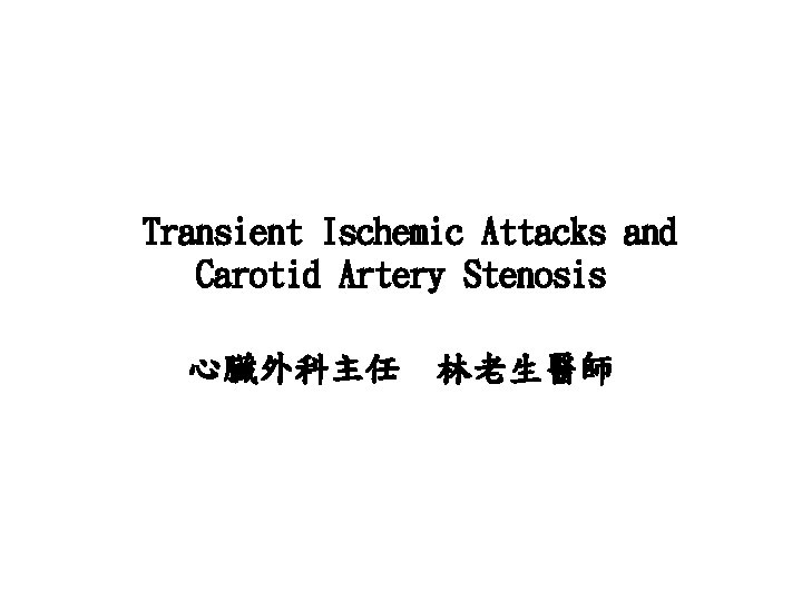 Transient Ischemic Attacks and Carotid Artery Stenosis 心臟外科主任 林老生醫師 