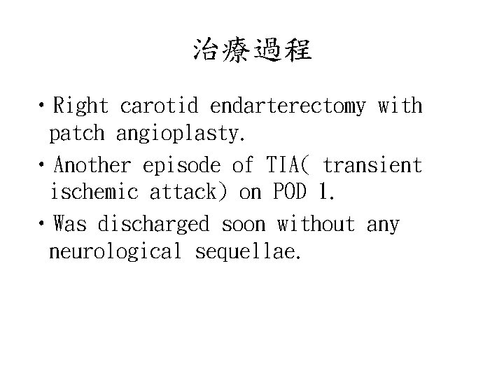 治療過程 • Right carotid endarterectomy with patch angioplasty. • Another episode of TIA( transient