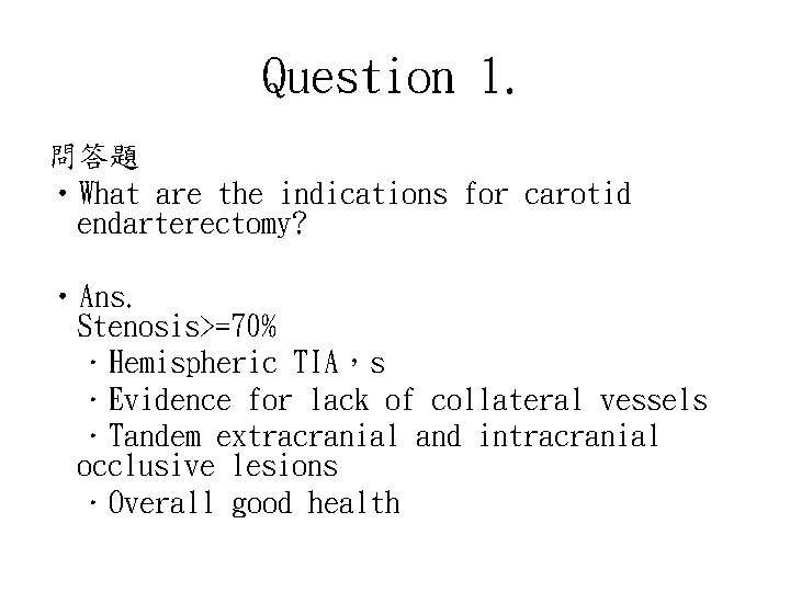 Question 1. 問答題 • What are the indications for carotid endarterectomy? • Ans. Stenosis>=70%