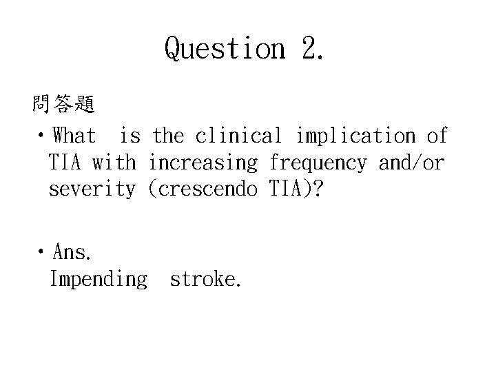 Question 2. 問答題 • What is the clinical implication of TIA with increasing frequency