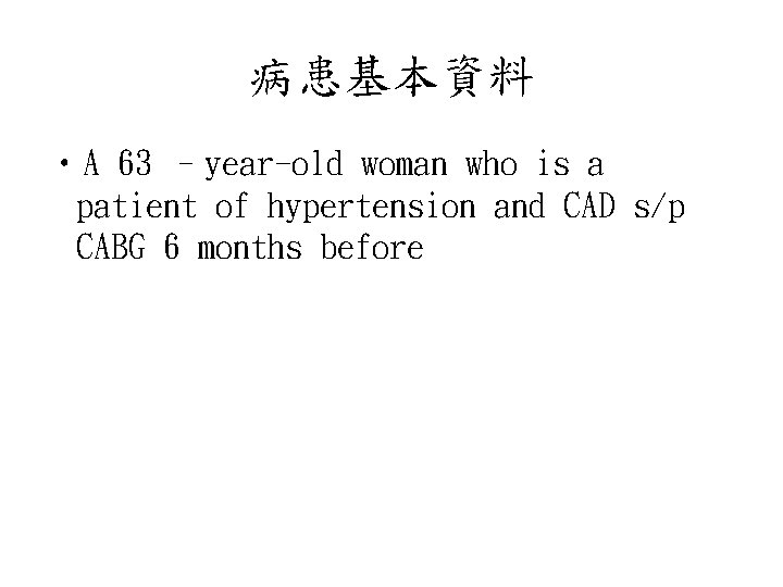 病患基本資料 • A 63 –year-old woman who is a patient of hypertension and CAD