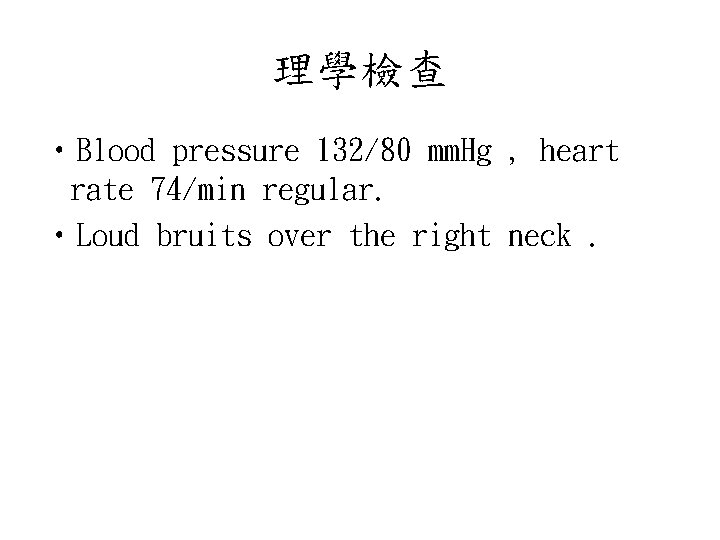 理學檢查 • Blood pressure 132/80 mm. Hg , heart rate 74/min regular. • Loud