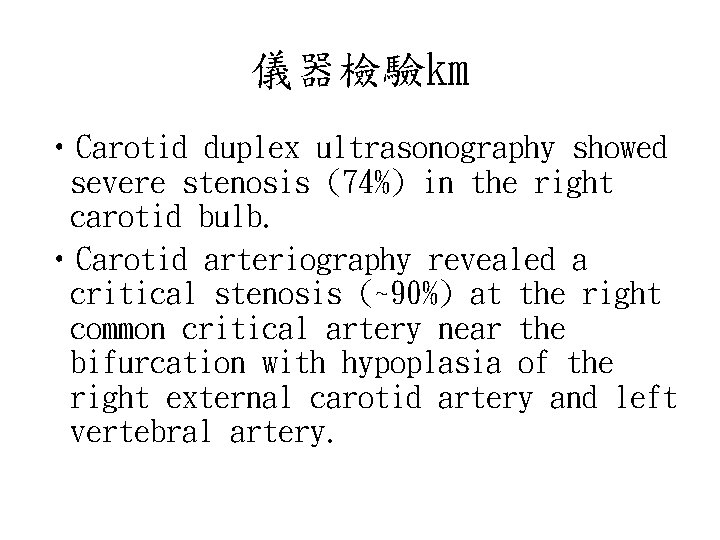 儀器檢驗㎞ • Carotid duplex ultrasonography showed severe stenosis (74%) in the right carotid bulb.