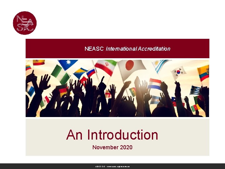 NEASC International Accreditation Improving Schools. Empowering Students. Promoting Excellence. An Introduction November 2020 NEASC-CIE NEASC International Accreditation Improving Schools. Empowering Students. Promoting Excellence. An Introduction November 2020 NEASC-CIE