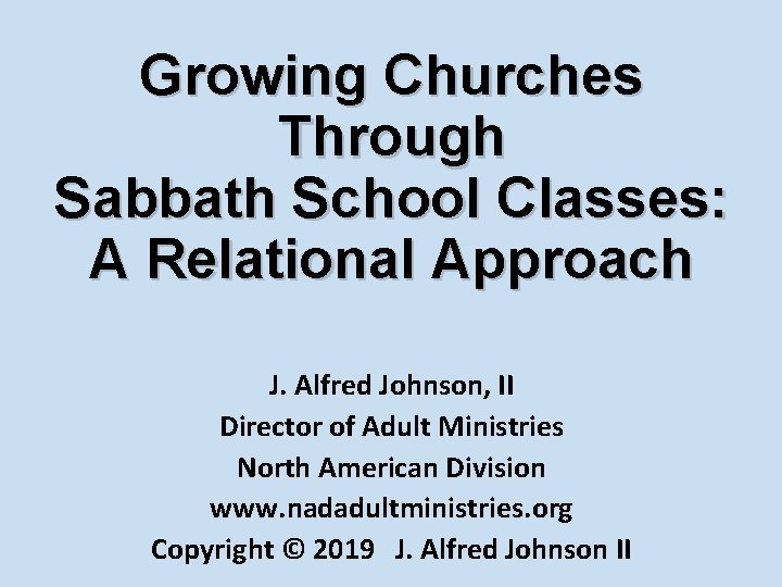 Growing Churches Through Sabbath School Classes: A Relational Approach J. Alfred Johnson, II Director