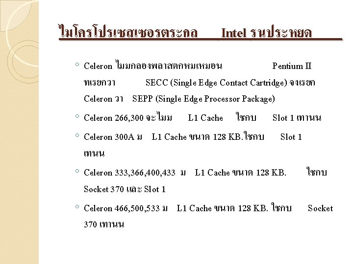 ไมโครโปรเซสเซอรตระกล Intel รนประหยด ◦ Celeron ไมมกลองพลาสตกหมเหมอน Pentium II ทเรยกวา SECC (Single Edge Contact Cartridge)