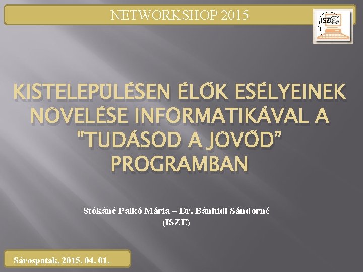 NETWORKSHOP 2015 KISTELEPÜLÉSEN ÉLŐK ESÉLYEINEK NÖVELÉSE INFORMATIKÁVAL A "TUDÁSOD A JÖVŐD” PROGRAMBAN Stókáné Palkó