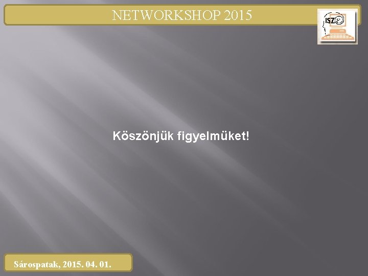 NETWORKSHOP 2015 Köszönjük figyelmüket! Sárospatak, 2015. 04. 01. 