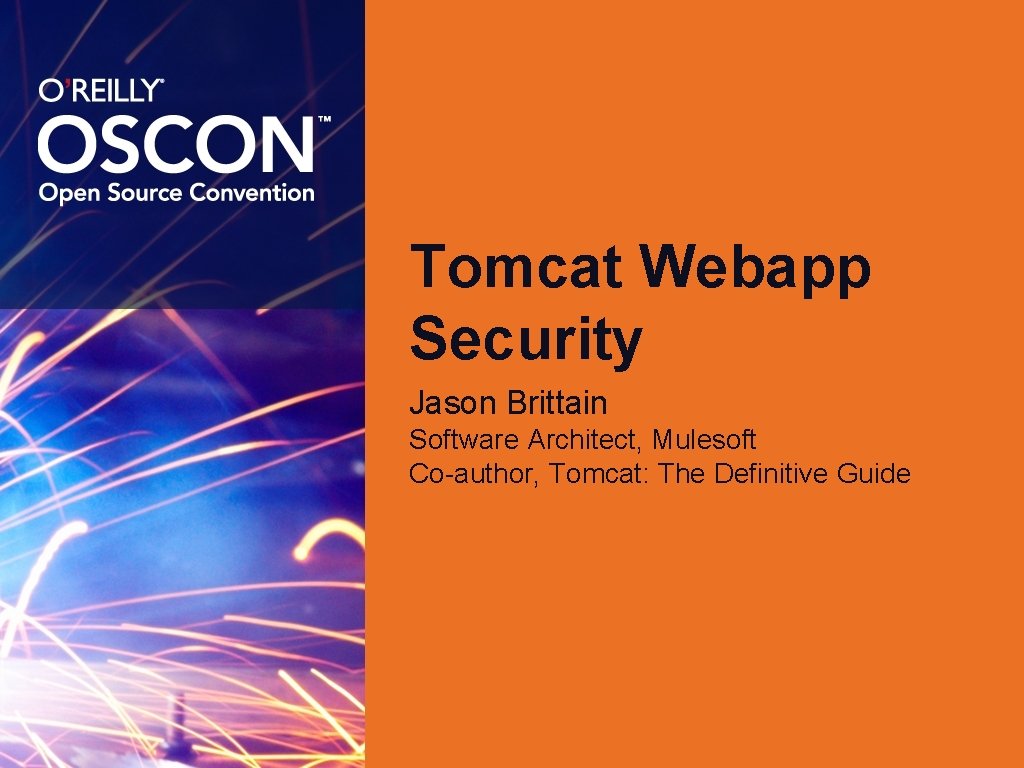 Tomcat Webapp Security Jason Brittain Software Architect, Mulesoft Co-author, Tomcat: The Definitive Guide 