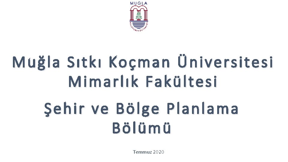 Muğla Sıtkı Koçman Üniversitesi Mimarlık Fakültesi Şehir ve Bölge Planlama Bölümü Temmuz 2020 