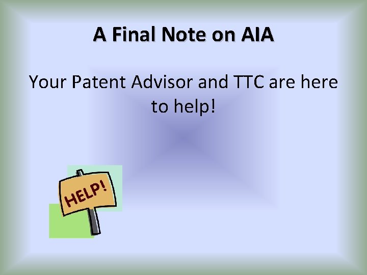 A Final Note on AIA Your Patent Advisor and TTC are here to help!