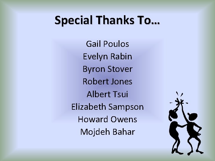 Special Thanks To… Gail Poulos Evelyn Rabin Byron Stover Robert Jones Albert Tsui Elizabeth