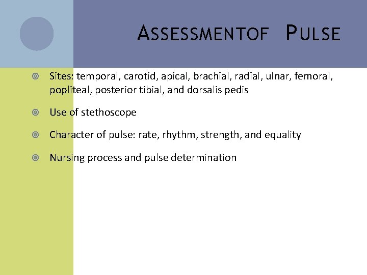 A SSESSMENTOF P ULSE Sites: temporal, carotid, apical, brachial, radial, ulnar, femoral, popliteal, posterior