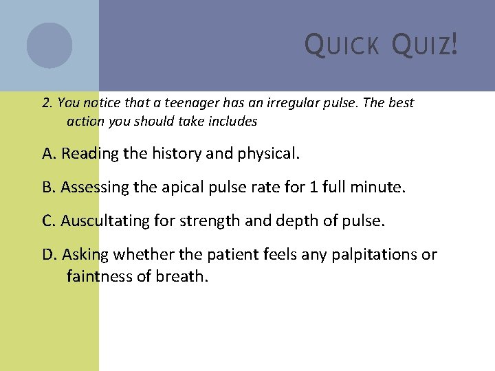Q UICK Q UIZ! 2. You notice that a teenager has an irregular pulse.