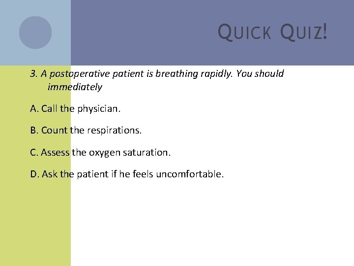 Q UICK Q UIZ! 3. A postoperative patient is breathing rapidly. You should immediately