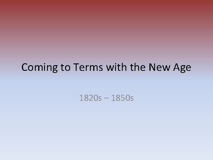 Coming to Terms with the New Age 1820 s – 1850 s 
