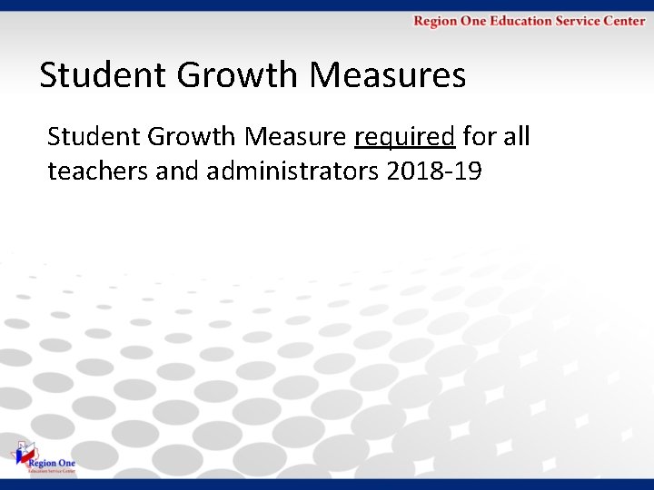 Student Growth Measures Student Growth Measure required for all teachers and administrators 2018 -19