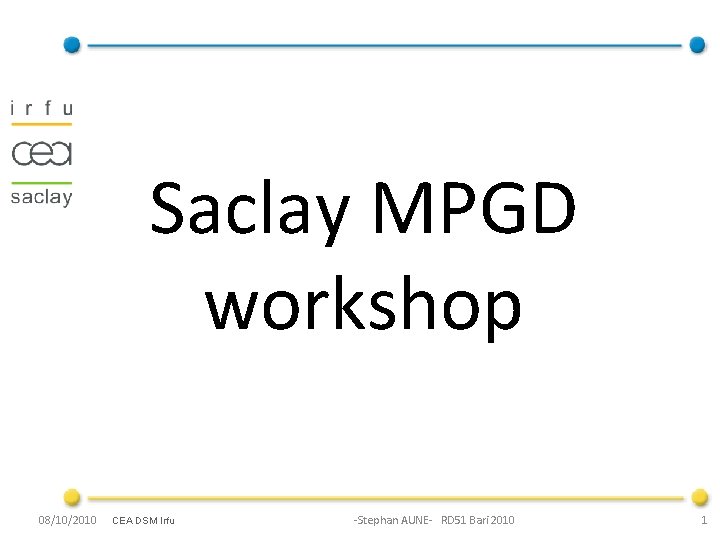 Saclay MPGD workshop 08/10/2010 CEA DSM Irfu -Stephan AUNE- RD 51 Bari 2010 1