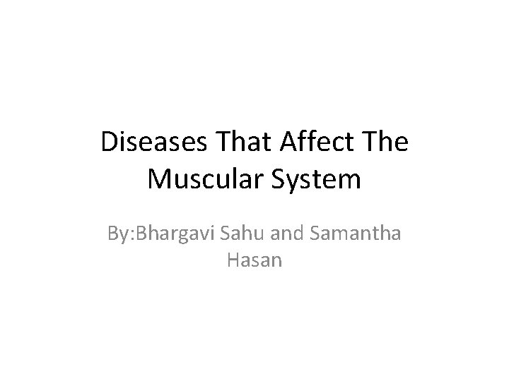 Diseases That Affect The Muscular System By: Bhargavi Sahu and Samantha Hasan 