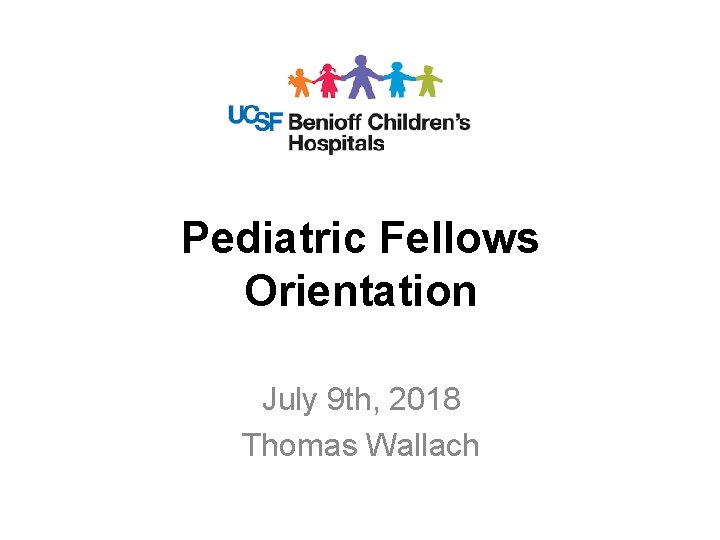 Pediatric Fellows Orientation July 9 th, 2018 Thomas Wallach 