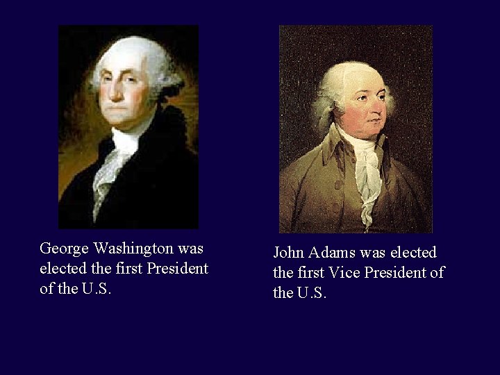 George Washington was elected the first President of the U. S. John Adams was