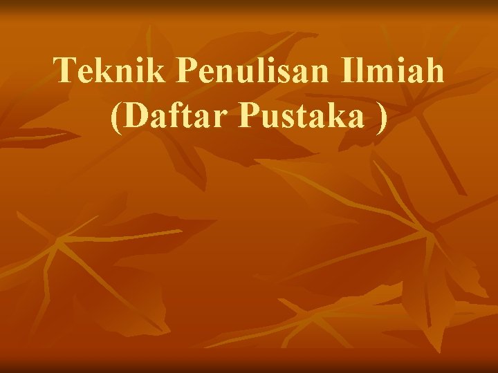 Teknik Penulisan Ilmiah (Daftar Pustaka ) 