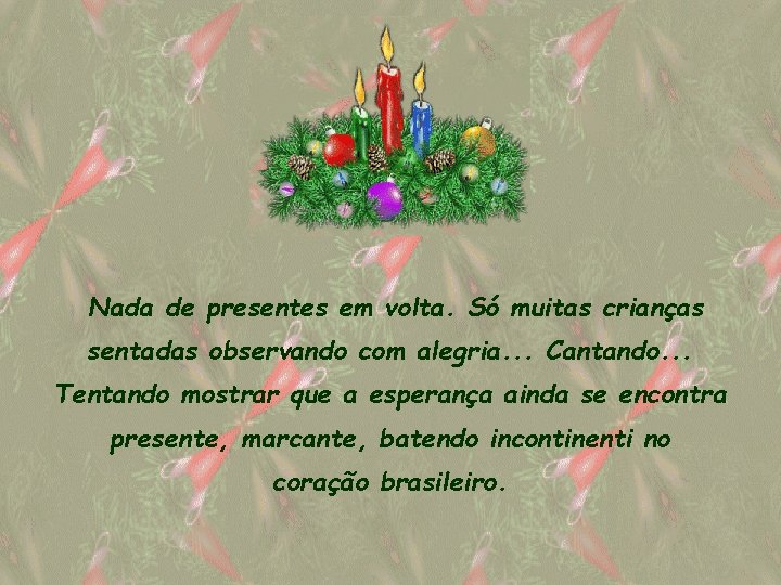 Nada de presentes em volta. Só muitas crianças sentadas observando com alegria. . .