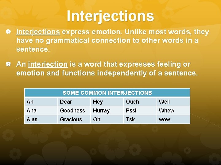 Interjections express emotion. Unlike most words, they have no grammatical connection to other words