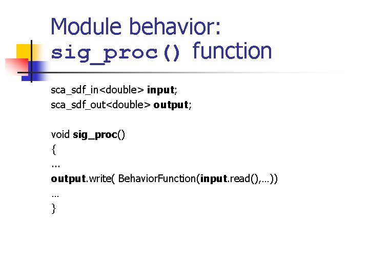 Module behavior: sig_proc() function sca_sdf_in<double> input; sca_sdf_out<double> output; void sig_proc() {. . . output.