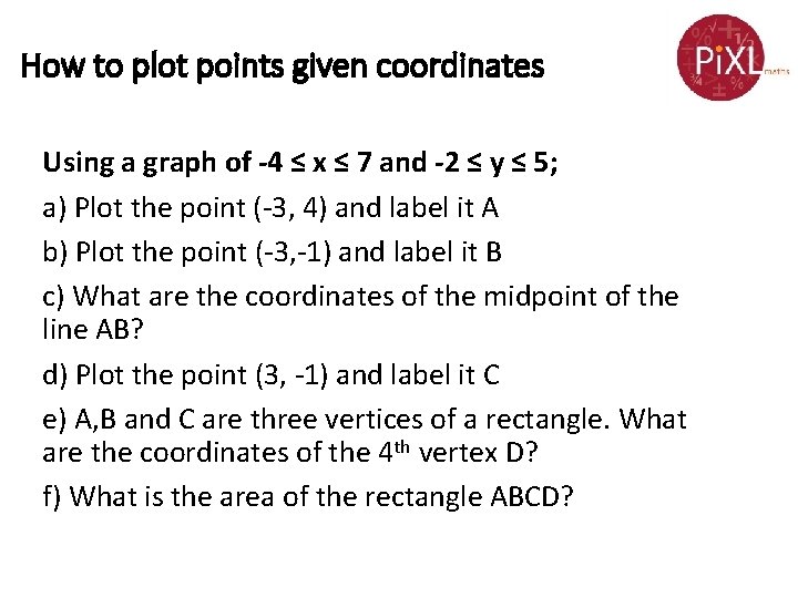How to plot points given coordinates Using a graph of -4 ≤ x ≤ How to plot points given coordinates Using a graph of -4 ≤ x ≤