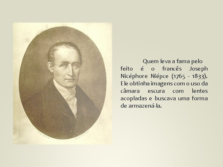 Quem leva a fama pelo feito é o francês Joseph Nicéphore Niépce (1765 -