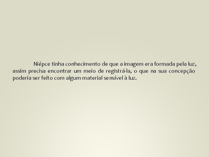 Niépce tinha conhecimento de que a imagem era formada pela luz, assim precisa encontrar