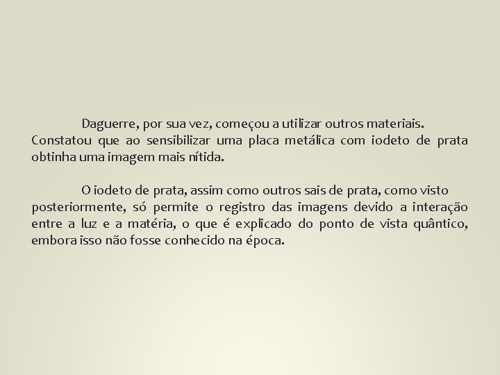 Daguerre, por sua vez, começou a utilizar outros materiais. Constatou que ao sensibilizar uma