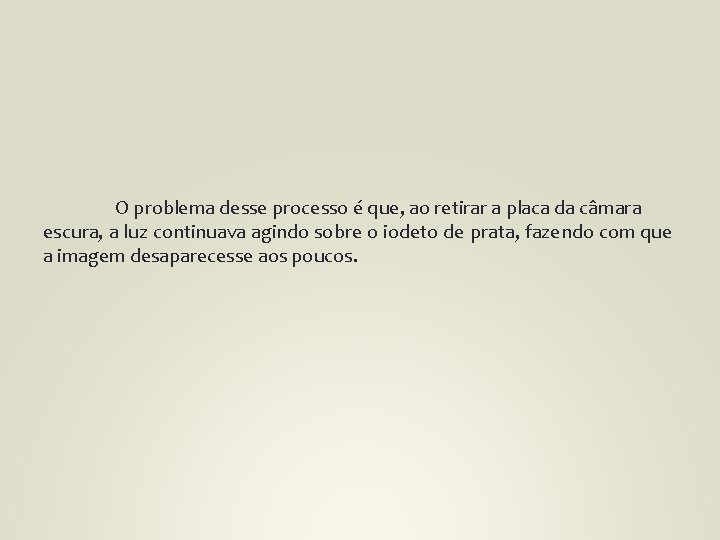 O problema desse processo é que, ao retirar a placa da câmara escura, a