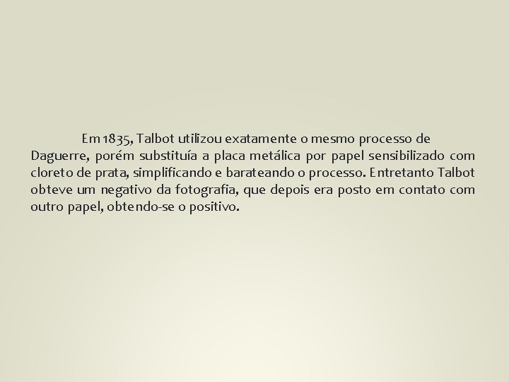 Em 1835, Talbot utilizou exatamente o mesmo processo de Daguerre, porém substituía a placa