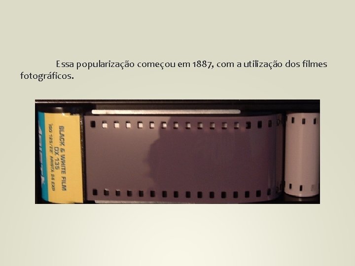 Essa popularização começou em 1887, com a utilização dos filmes fotográficos. 