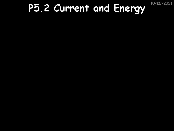 P 5. 2 Current and Energy 10/22/2021 