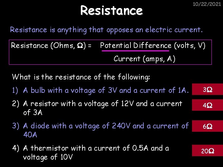 Resistance 10/22/2021 Resistance is anything that opposes an electric current. Resistance (Ohms, ) =