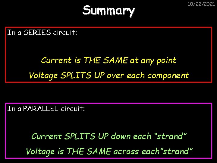 Summary 10/22/2021 In a SERIES circuit: Current is THE SAME at any point Voltage