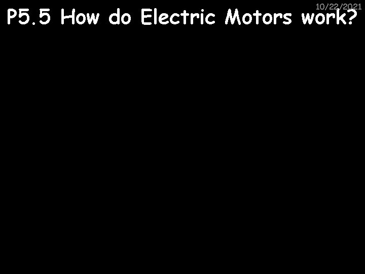 10/22/2021 P 5. 5 How do Electric Motors work? 