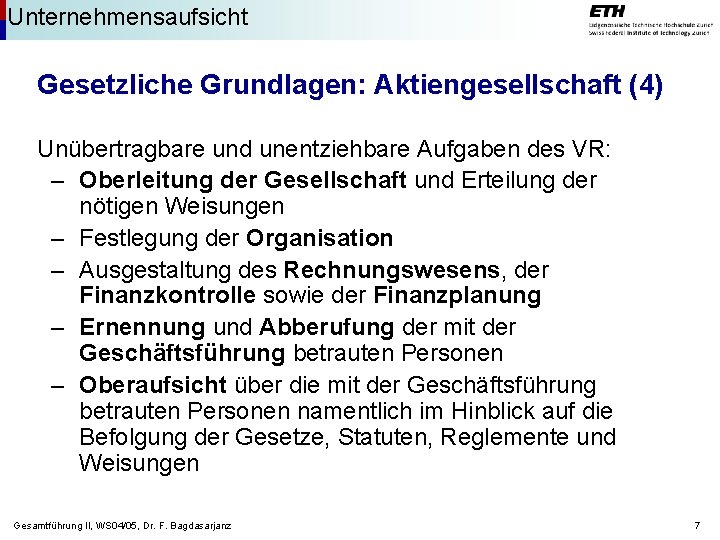 Unternehmensaufsicht Gesetzliche Grundlagen: Aktiengesellschaft (4) Unübertragbare und unentziehbare Aufgaben des VR: – Oberleitung der